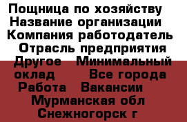 Пощница по хозяйству › Название организации ­ Компания-работодатель › Отрасль предприятия ­ Другое › Минимальный оклад ­ 1 - Все города Работа » Вакансии   . Мурманская обл.,Снежногорск г.